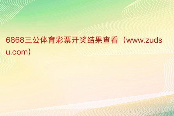 6868三公体育彩票开奖结果查看（www.zudsu.com）
