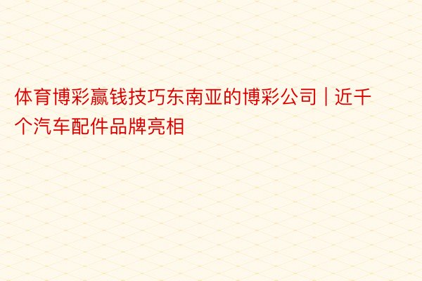体育博彩赢钱技巧东南亚的博彩公司 | 近千个汽车配件品牌亮相